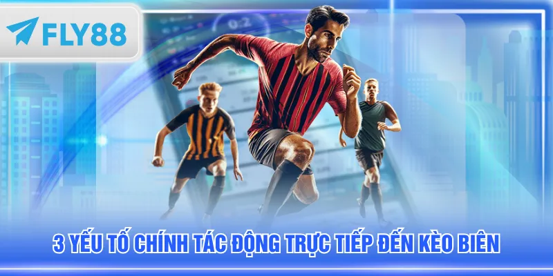 3 yếu tố chính tác động trực tiếp đến kèo biên